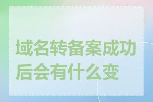 域名转备案成功后会有什么变化