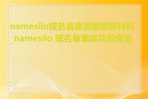 namesilo域名备案需要哪些材料_namesilo 域名备案成功后会怎样