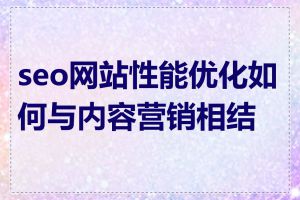 seo网站性能优化如何与内容营销相结合