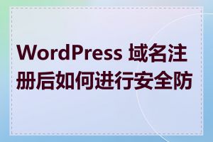 WordPress 域名注册后如何进行安全防护