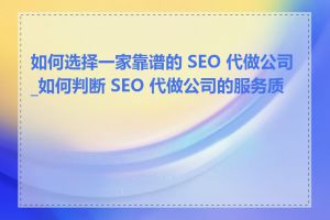 如何选择一家靠谱的 SEO 代做公司_如何判断 SEO 代做公司的服务质量