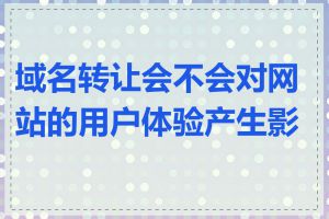 域名转让会不会对网站的用户体验产生影响