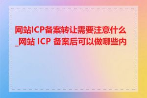 网站ICP备案转让需要注意什么_网站 ICP 备案后可以做哪些内容