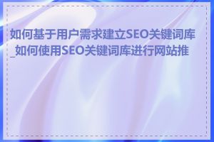 如何基于用户需求建立SEO关键词库_如何使用SEO关键词库进行网站推广