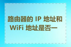 路由器的 IP 地址和 WiFi 地址是否一样