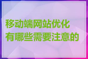 移动端网站优化有哪些需要注意的点