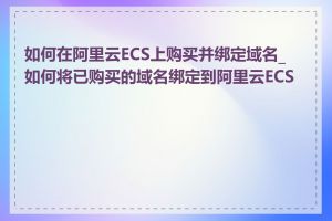 如何在阿里云ECS上购买并绑定域名_如何将已购买的域名绑定到阿里云ECS上