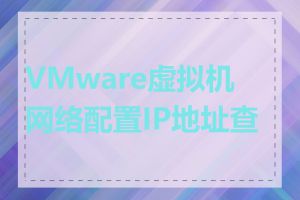 VMware虚拟机网络配置IP地址查看