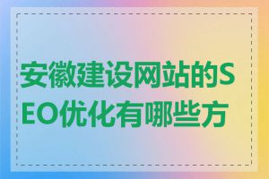 安徽建设网站的SEO优化有哪些方法