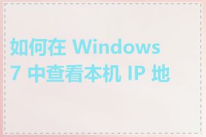 如何在 Windows 7 中查看本机 IP 地址