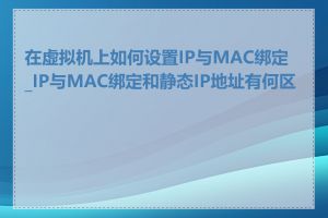 在虚拟机上如何设置IP与MAC绑定_IP与MAC绑定和静态IP地址有何区别