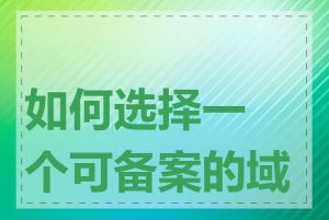 如何选择一个可备案的域名