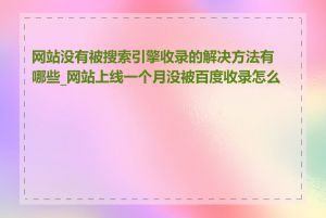 网站没有被搜索引擎收录的解决方法有哪些_网站上线一个月没被百度收录怎么办