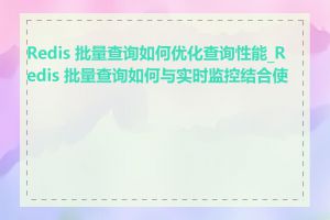 Redis 批量查询如何优化查询性能_Redis 批量查询如何与实时监控结合使用