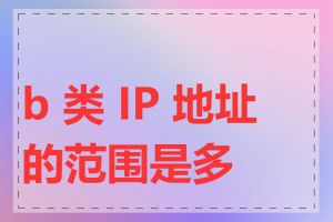 b 类 IP 地址的范围是多少