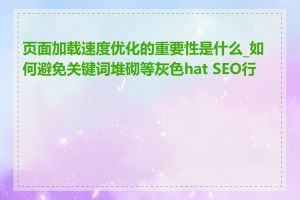 页面加载速度优化的重要性是什么_如何避免关键词堆砌等灰色hat SEO行为