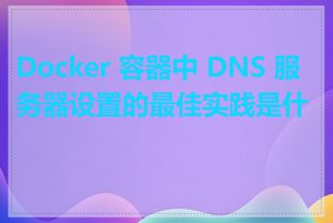 Docker 容器中 DNS 服务器设置的最佳实践是什么