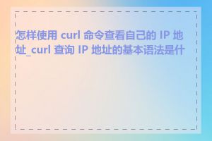 怎样使用 curl 命令查看自己的 IP 地址_curl 查询 IP 地址的基本语法是什么