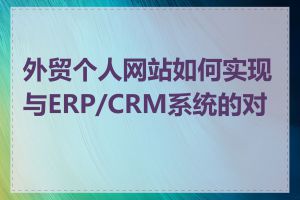 外贸个人网站如何实现与ERP/CRM系统的对接