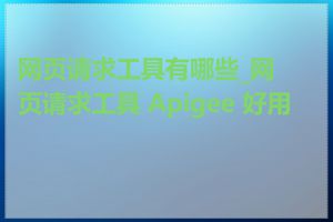 网页请求工具有哪些_网页请求工具 Apigee 好用吗