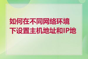 如何在不同网络环境下设置主机地址和IP地址