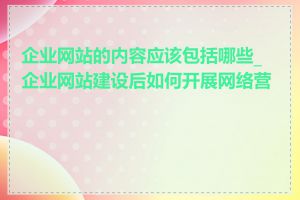 企业网站的内容应该包括哪些_企业网站建设后如何开展网络营销