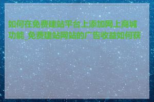 如何在免费建站平台上添加网上商城功能_免费建站网站的广告收益如何获取