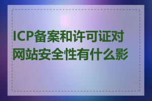 ICP备案和许可证对网站安全性有什么影响