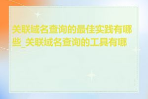 关联域名查询的最佳实践有哪些_关联域名查询的工具有哪些