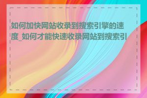 如何加快网站收录到搜索引擎的速度_如何才能快速收录网站到搜索引擎