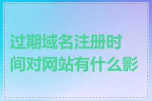 过期域名注册时间对网站有什么影响