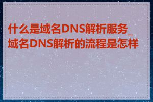 什么是域名DNS解析服务_域名DNS解析的流程是怎样的