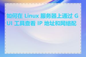 如何在 Linux 服务器上通过 GUI 工具查看 IP 地址和网络配置