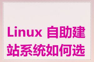 Linux 自助建站系统如何选择