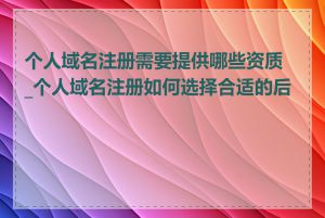 个人域名注册需要提供哪些资质_个人域名注册如何选择合适的后缀