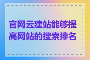 官网云建站能够提高网站的搜索排名吗