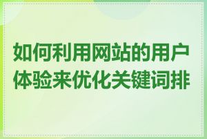 如何利用网站的用户体验来优化关键词排名