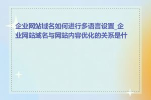 企业网站域名如何进行多语言设置_企业网站域名与网站内容优化的关系是什么