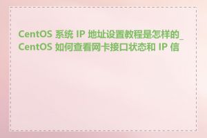 CentOS 系统 IP 地址设置教程是怎样的_CentOS 如何查看网卡接口状态和 IP 信息