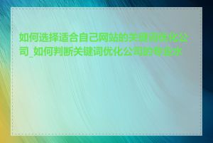 如何选择适合自己网站的关键词优化公司_如何判断关键词优化公司的专业水平