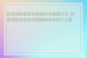 灰色词排名优化的具体步骤是什么_灰色词排名优化对网站转化率有什么影响