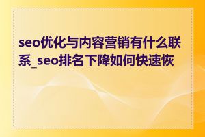 seo优化与内容营销有什么联系_seo排名下降如何快速恢复