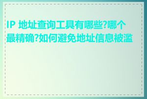 IP 地址查询工具有哪些?哪个最精确?如何避免地址信息被滥用