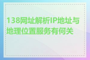 138网址解析IP地址与地理位置服务有何关联