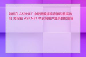 如何在 ASP.NET 中使用数据库连接和数据访问_如何在 ASP.NET 中实现用户登录和权限管理