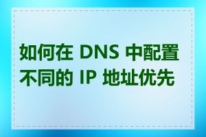 如何在 DNS 中配置不同的 IP 地址优先级