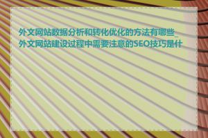 外文网站数据分析和转化优化的方法有哪些_外文网站建设过程中需要注意的SEO技巧是什么