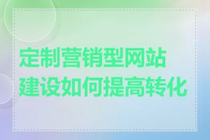 定制营销型网站建设如何提高转化率