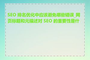 SEO 排名优化中应该避免哪些错误_网页标题和元描述对 SEO 的重要性是什么