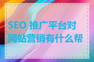 SEO 推广平台对网站营销有什么帮助